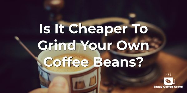 Is It Cheaper to Grind Your Own Coffee Beans